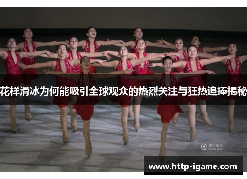 花样滑冰为何能吸引全球观众的热烈关注与狂热追捧揭秘 花样滑冰为何能吸引全球观众的热烈关注与狂热追捧揭秘
