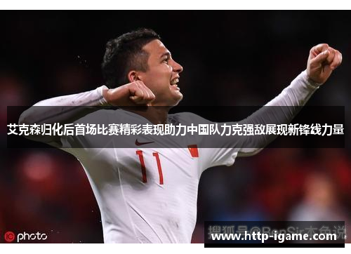 艾克森归化后首场比赛精彩表现助力中国队力克强敌展现新锋线力量 艾克森归化后首场比赛精彩表现助力中国队力克强敌展现新锋线力量