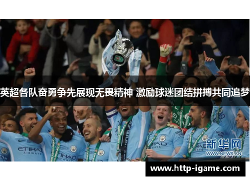 英超各队奋勇争先展现无畏精神 激励球迷团结拼搏共同追梦 英超各队奋勇争先展现无畏精神 激励球迷团结拼搏共同追梦