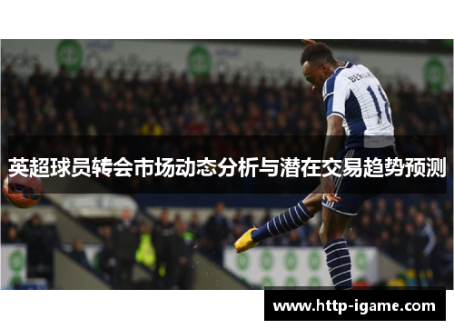 英超球员转会市场动态分析与潜在交易趋势预测 英超球员转会市场动态分析与潜在交易趋势预测