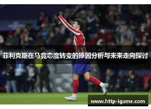 菲利克斯在马竞态度转变的原因分析与未来走向探讨 菲利克斯在马竞态度转变的原因分析与未来走向探讨
