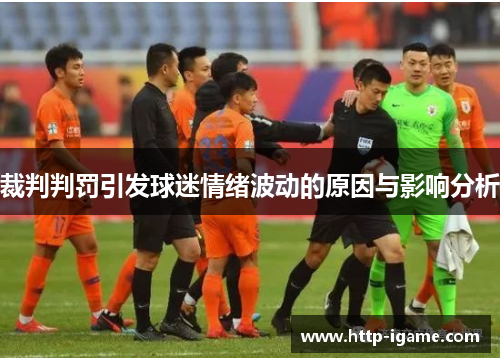 裁判判罚引发球迷情绪波动的原因与影响分析 裁判判罚引发球迷情绪波动的原因与影响分析