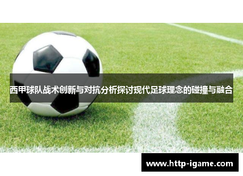 西甲球队战术创新与对抗分析探讨现代足球理念的碰撞与融合 西甲球队战术创新与对抗分析探讨现代足球理念的碰撞与融合