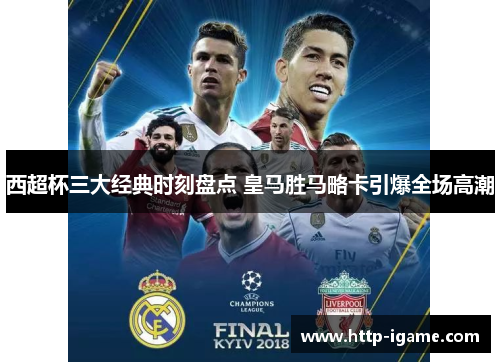西超杯三大经典时刻盘点 皇马胜马略卡引爆全场高潮 西超杯三大经典时刻盘点 皇马胜马略卡引爆全场高潮