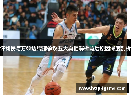 许利民与方硕边线球争议五大真相解析背后原因深度剖析 许利民与方硕边线球争议五大真相解析背后原因深度剖析