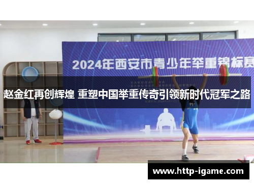 赵金红再创辉煌 重塑中国举重传奇引领新时代冠军之路