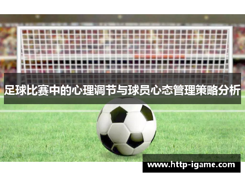 足球比赛中的心理调节与球员心态管理策略分析 足球比赛中的心理调节与球员心态管理策略分析