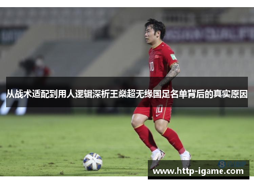从战术适配到用人逻辑深析王燊超无缘国足名单背后的真实原因 从战术适配到用人逻辑深析王燊超无缘国足名单背后的真实原因
