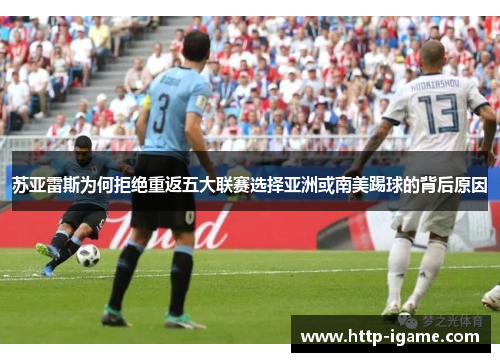 苏亚雷斯为何拒绝重返五大联赛选择亚洲或南美踢球的背后原因 苏亚雷斯为何拒绝重返五大联赛选择亚洲或南美踢球的背后原因