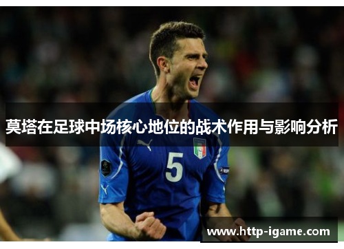 莫塔在足球中场核心地位的战术作用与影响分析 莫塔在足球中场核心地位的战术作用与影响分析