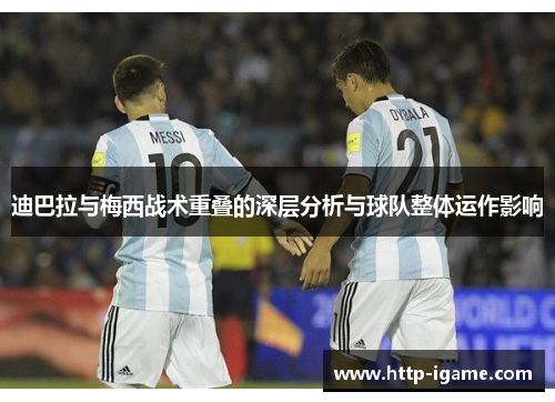 迪巴拉与梅西战术重叠的深层分析与球队整体运作影响 迪巴拉与梅西战术重叠的深层分析与球队整体运作影响