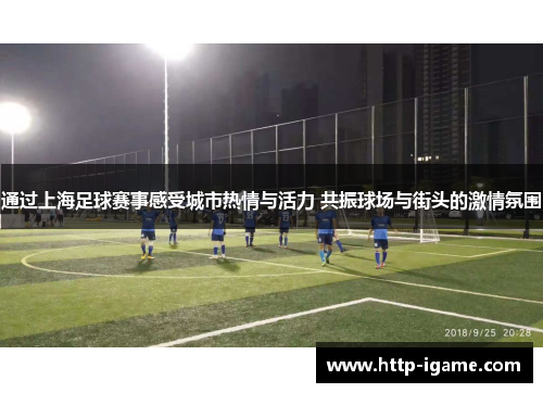 通过上海足球赛事感受城市热情与活力 共振球场与街头的激情氛围 通过上海足球赛事感受城市热情与活力 共振球场与街头的激情氛围