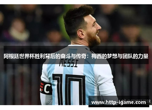 阿根廷世界杯胜利背后的奋斗与传奇:梅西的梦想与团队的力量 阿根廷世界杯胜利背后的奋斗与传奇:梅西的梦想与团队的力量