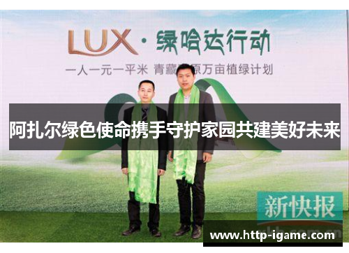 阿扎尔绿色使命携手守护家园共建美好未来 阿扎尔绿色使命携手守护家园共建美好未来