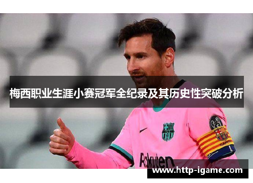 梅西职业生涯小赛冠军全纪录及其历史性突破分析