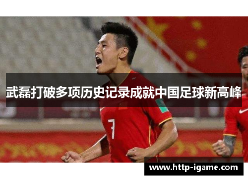 武磊打破多项历史记录成就中国足球新高峰 武磊打破多项历史记录成就中国足球新高峰