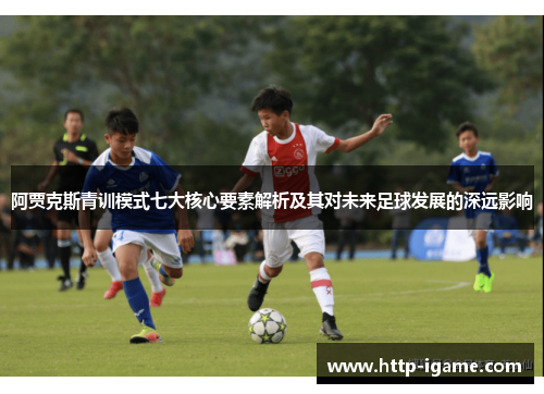 阿贾克斯青训模式七大核心要素解析及其对未来足球发展的深远影响