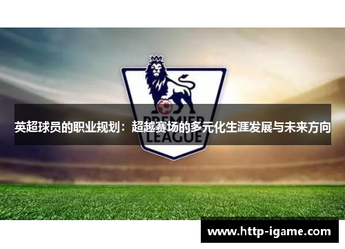 英超球员的职业规划：超越赛场的多元化生涯发展与未来方向