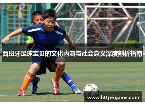 西班牙足球宝贝的文化内涵与社会意义深度剖析指南