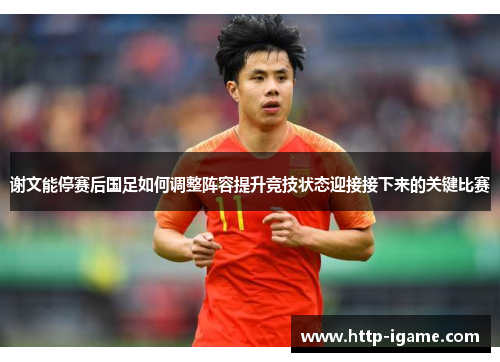 谢文能停赛后国足如何调整阵容提升竞技状态迎接接下来的关键比赛 谢文能停赛后国足如何调整阵容提升竞技状态迎接接下来的关键比赛