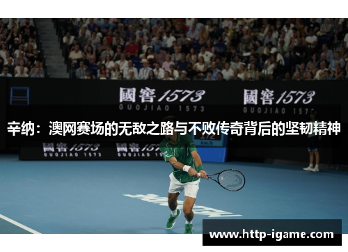 辛纳:澳网赛场的无敌之路与不败传奇背后的坚韧精神 辛纳:澳网赛场的无敌之路与不败传奇背后的坚韧精神