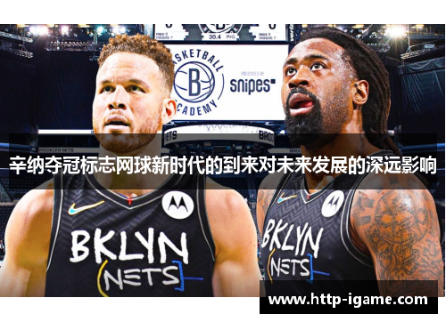 辛纳夺冠标志网球新时代的到来对未来发展的深远影响