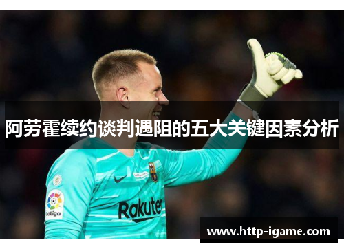 阿劳霍续约谈判遇阻的五大关键因素分析