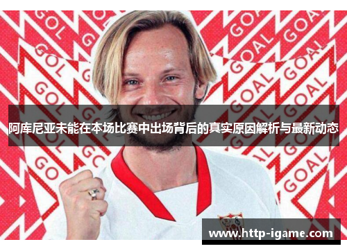 阿库尼亚未能在本场比赛中出场背后的真实原因解析与最新动态 阿库尼亚未能在本场比赛中出场背后的真实原因解析与最新动态