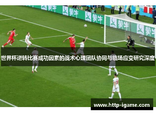 世界杯逆转比赛成功因素的战术心理团队协同与临场应变研究深度