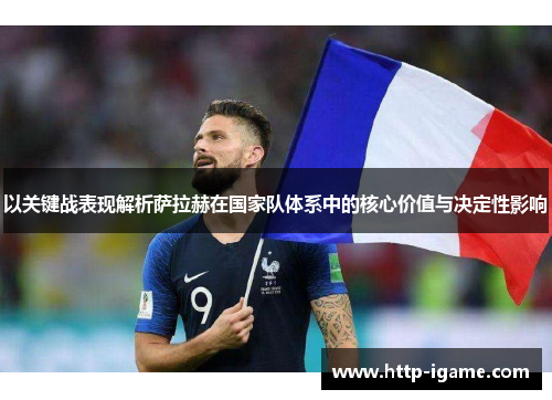 以关键战表现解析萨拉赫在国家队体系中的核心价值与决定性影响 以关键战表现解析萨拉赫在国家队体系中的核心价值与决定性影响