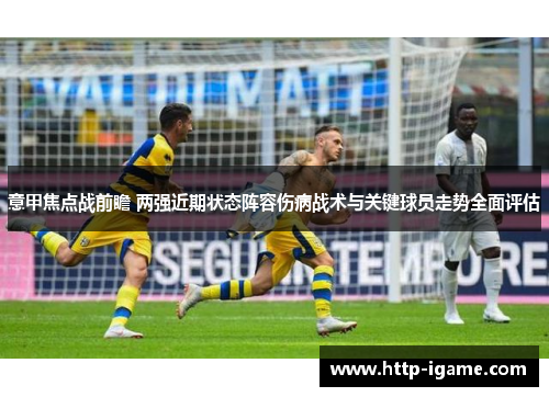 意甲焦点战前瞻 两强近期状态阵容伤病战术与关键球员走势全面评估 意甲焦点战前瞻 两强近期状态阵容伤病战术与关键球员走势全面评估