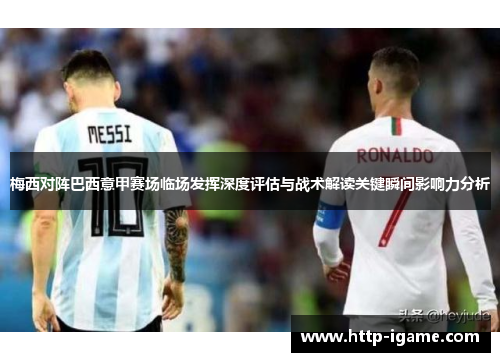 梅西对阵巴西意甲赛场临场发挥深度评估与战术解读关键瞬间影响力分析