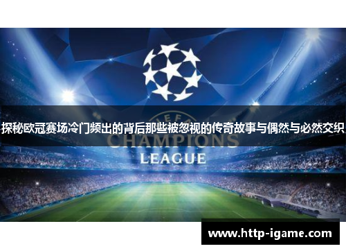 探秘欧冠赛场冷门频出的背后那些被忽视的传奇故事与偶然与必然交织