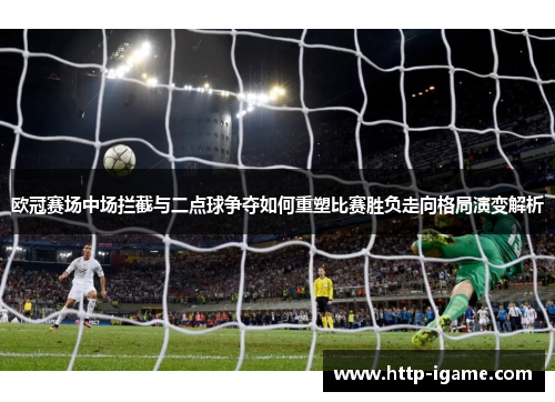 欧冠赛场中场拦截与二点球争夺如何重塑比赛胜负走向格局演变解析
