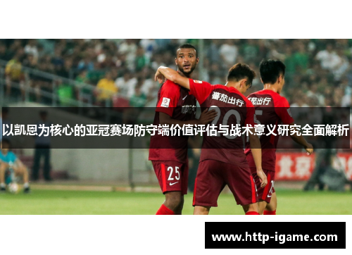 以凯恩为核心的亚冠赛场防守端价值评估与战术意义研究全面解析 以凯恩为核心的亚冠赛场防守端价值评估与战术意义研究全面解析