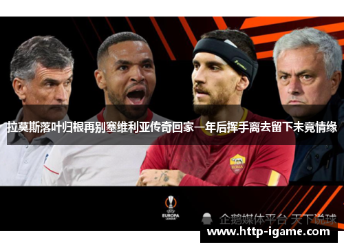 拉莫斯落叶归根再别塞维利亚传奇回家一年后挥手离去留下未竟情缘 拉莫斯落叶归根再别塞维利亚传奇回家一年后挥手离去留下未竟情缘