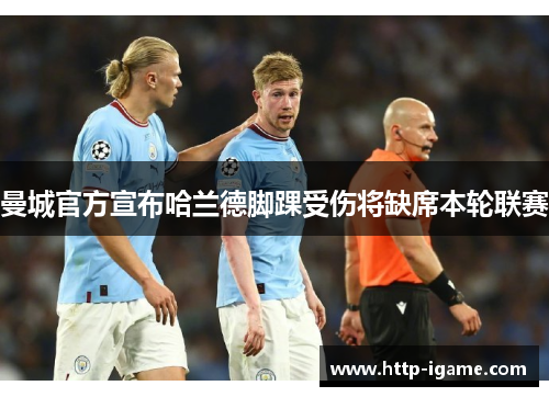 曼城官方宣布哈兰德脚踝受伤将缺席本轮联赛 曼城官方宣布哈兰德脚踝受伤将缺席本轮联赛