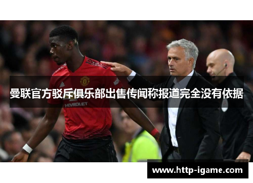 曼联官方驳斥俱乐部出售传闻称报道完全没有依据