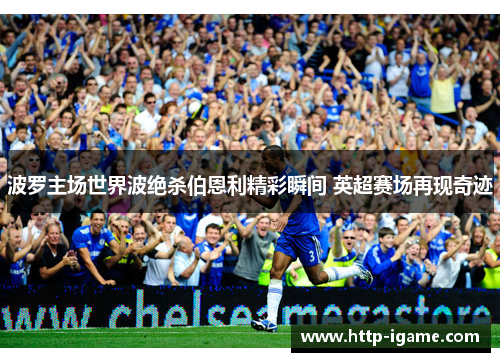 波罗主场世界波绝杀伯恩利精彩瞬间 英超赛场再现奇迹