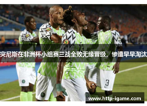 突尼斯在非洲杯小组赛三战全败无缘晋级，惨遭早早淘汰