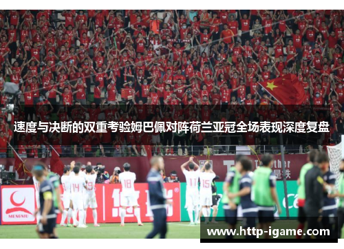 速度与决断的双重考验姆巴佩对阵荷兰亚冠全场表现深度复盘