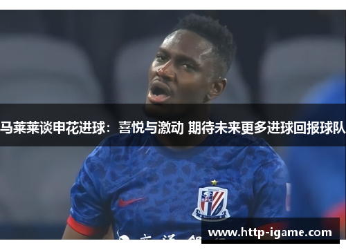 马莱莱谈申花进球：喜悦与激动 期待未来更多进球回报球队