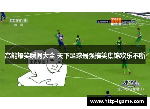 高能爆笑瞬间大全 天下足球最强搞笑集锦欢乐不断