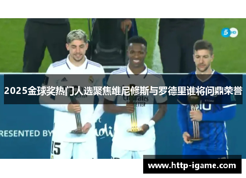 2025金球奖热门人选聚焦维尼修斯与罗德里谁将问鼎荣誉