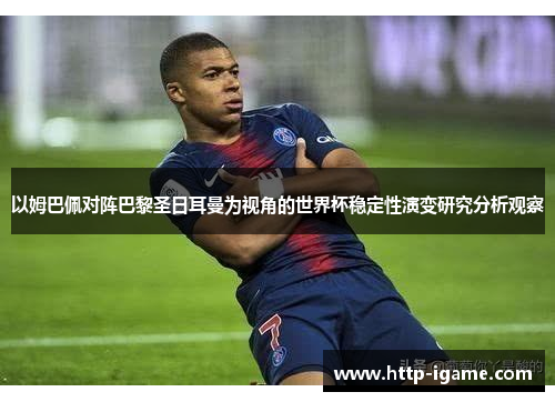 以姆巴佩对阵巴黎圣日耳曼为视角的世界杯稳定性演变研究分析观察