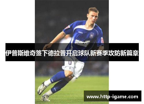 伊普斯维奇签下德拉普开启球队新赛季攻防新篇章