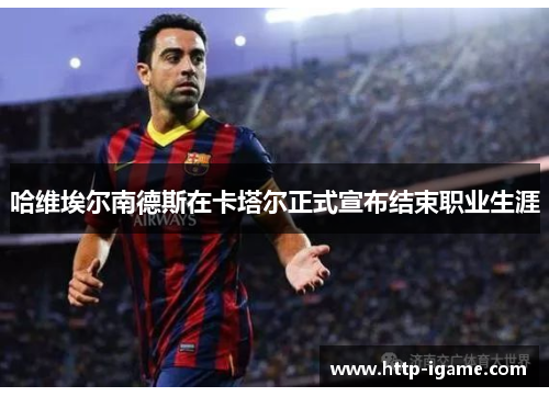 哈维埃尔南德斯在卡塔尔正式宣布结束职业生涯