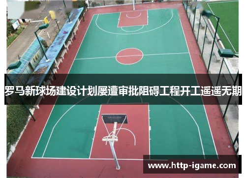 罗马新球场建设计划屡遭审批阻碍工程开工遥遥无期 罗马新球场建设计划屡遭审批阻碍工程开工遥遥无期