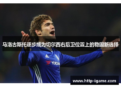 马洛古斯托逐步成为切尔西右后卫位置上的稳固新选择 马洛古斯托逐步成为切尔西右后卫位置上的稳固新选择
