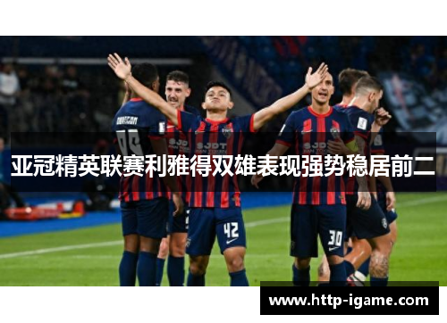 亚冠精英联赛利雅得双雄表现强势稳居前二